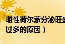 雌性荷爾蒙分泌旺盛的表現（雌性荷爾蒙分泌過多的原因）