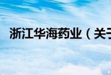 浙江華海藥業(yè)（關(guān)于浙江華海藥業(yè)的介紹）