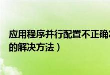 應(yīng)用程序并行配置不正確怎么辦（應(yīng)用程序并行配置不正確的解決方法）