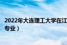 2022年大連理工大學(xué)在江蘇招生計(jì)劃及招生人數(shù)（都招什么專業(yè)）
