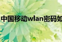 中國(guó)移動(dòng)wlan密碼如何獲?。私猥@取方法）