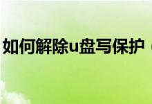 如何解除u盤(pán)寫(xiě)保護(hù)（u盤(pán)被寫(xiě)保護(hù)怎么解除）