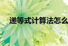 遞等式計算法怎么算（遞等式怎么計算）