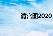 清宮圖2020（清宮圖準(zhǔn)不準(zhǔn)）