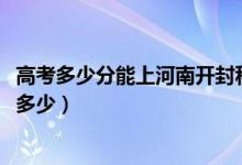 高考多少分能上河南開封科技傳媒學(xué)院（2021錄取分?jǐn)?shù)線是多少）