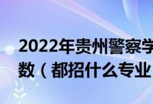 2022年貴州警察學(xué)院各省招生計(jì)劃及招生人數(shù)（都招什么專業(yè)）