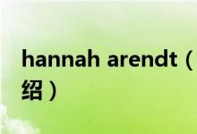hannah arendt（關(guān)于hannah arendt的介紹）