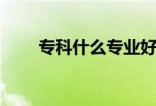 專科什么專業(yè)好（哪個(gè)專業(yè)有前途）