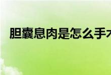 膽囊息肉是怎么手術(shù)（膽囊息肉怎么手術(shù)）