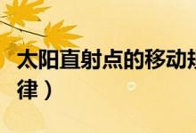 太陽直射點(diǎn)的移動(dòng)規(guī)律（太陽直射點(diǎn)的移動(dòng)規(guī)律）