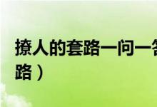 撩人的套路一問(wèn)一答（情侶之間100個(gè)說(shuō)話套路）