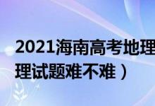 2021海南高考地理試卷（2022年海南高考地理試題難不難）