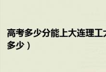 高考多少分能上大連理工大學盤錦校區(qū)（2021錄取分數(shù)線是多少）