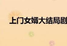 上門(mén)女婿大結(jié)局劇情（馬四最后如何了）