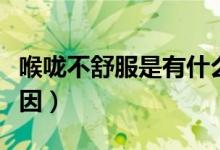 喉嚨不舒服是有什么原因（喉嚨不舒適什么原因）