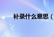 補(bǔ)錄什么意思（補(bǔ)錄是征集志愿嗎）