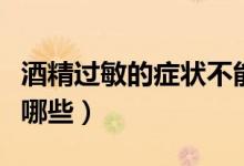 酒精過(guò)敏的癥狀不能喝酒（酒精過(guò)敏的癥狀有哪些）