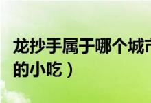 龍抄手屬于哪個(gè)城市的小吃（龍抄手是哪個(gè)省的小吃）