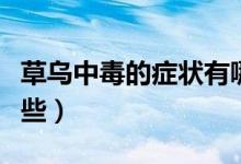 草烏中毒的癥狀有哪些（草烏中毒的癥狀有哪些）
