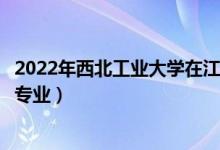2022年西北工業(yè)大學(xué)在江西招生計(jì)劃及招生人數(shù)（都招什么專業(yè)）
