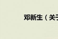 鄧新生(關(guān)于鄧新生的介紹)