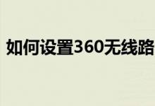 如何設(shè)置360無線路由器（有以下幾個(gè)步驟）