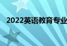 2022英語教育專業(yè)介紹（[代碼660203]）