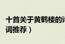 十首關(guān)于黃鶴樓的詩（最給力的十首黃鶴樓詩詞推薦）