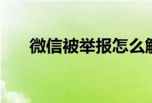 微信被舉報怎么解除（解除方法介紹）