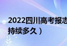 2022四川高考報(bào)志愿時(shí)間和截止時(shí)間（一般持續(xù)多久）