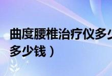 曲度腰椎治療儀多少錢一臺（曲度腰枕治療儀多少錢）