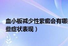 血小板減少性紫癜會有哪些癥狀（血小板減少性紫癜會有哪些癥狀表現(xiàn)）