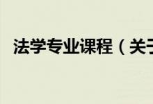 法學(xué)專業(yè)課程（關(guān)于法學(xué)專業(yè)課程的介紹）