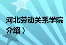 河北勞動(dòng)關(guān)系學(xué)院（關(guān)于河北勞動(dòng)關(guān)系學(xué)院的介紹）
