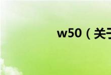 w50（關(guān)于w50的介紹）