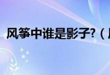 風(fēng)箏中誰(shuí)是影子?（風(fēng)箏中誰(shuí)是真正的影子）