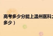 高考多少分能上溫州醫(yī)科大學(xué)仁濟(jì)學(xué)院（2021錄取分?jǐn)?shù)線是多少）