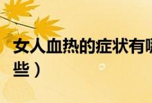 女人血熱的癥狀有哪些(女人血熱的癥狀有哪些)