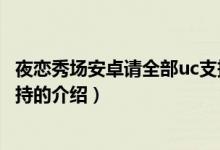 夜戀秀場(chǎng)安卓請(qǐng)全部uc支持（關(guān)于夜戀秀場(chǎng)安卓請(qǐng)全部uc支持的介紹）
