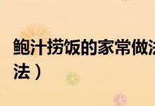鮑汁撈飯的家常做法竅門（鮑汁撈飯的詳細做法）