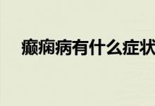 癲癇病有什么癥狀（癲癇病有什么癥狀）