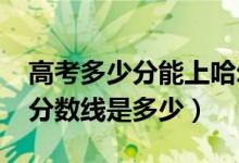 高考多少分能上哈爾濱石油學院（2021錄取分數線是多少）