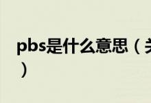 pbs是什么意思（關(guān)于pbs是什么意思的介紹）