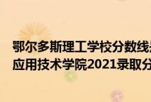 鄂爾多斯理工學校分數(shù)線是多少（高考多少分能上鄂爾多斯應用技術學院2021錄取分數(shù)線是多少）
