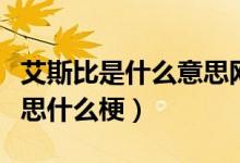 艾斯比是什么意思網(wǎng)絡(luò)用語（艾斯比是什么意思什么梗）