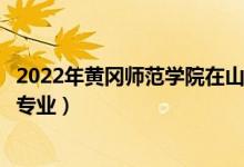2022年黃岡師范學(xué)院在山東招生計(jì)劃及招生人數(shù)（都招什么專(zhuān)業(yè)）