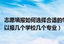 志愿填報(bào)如何選擇合適的學(xué)校專業(yè)（2022高考志愿提前批可以報(bào)幾個(gè)學(xué)校幾個(gè)專業(yè)）