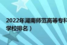 2022年湖南師范高等專科學(xué)校單招（2022年湖南十大?？茖W(xué)校排名）