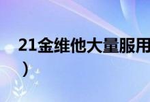 21金維他大量服用的后果（21金維他的壞處）