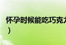 懷孕時(shí)候能吃巧克力嗎（懷孕了能吃巧克力嗎）